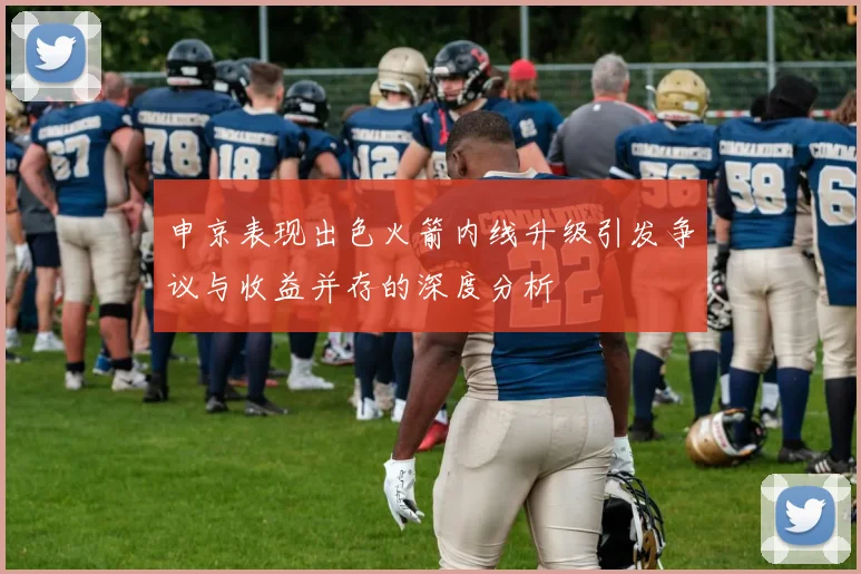 申京表现出色火箭内线升级引发争议与收益并存的深度分析